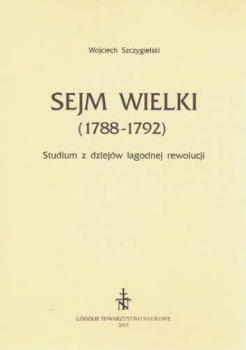 Sejm Wielki (1788 - 1792). Studium z dziejów łagodnej rewolucji - Szczygielski Wojciech