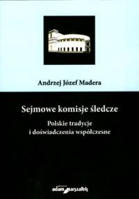 Sejmowe komisje śledcze. Polskie tradycje i doświadczenia współczesne - Andrzej Józef Madera