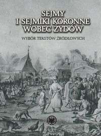 Sejmy i sejmiki koronne wobec Żydów. Wybór tekstów źródłowych - A. Michałowska-Micielska