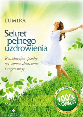 Sekret pełnego uzdrowienia. Rewolucyjne sposoby na samouzdrowienie i regenerację - Lumira