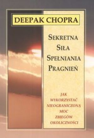 Sekretna siła spełniania pragnień.    Jak wykorzystać nieograniczoną moc zbiegów okoliczności. - Deepak Chopra