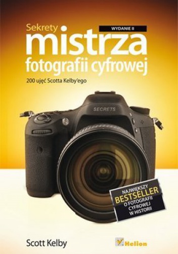 Sekrety mistrza fotografii cyfrowej. 200 ujęć Scotta Kelby'ego. Wydanie II - Scott Kelby
