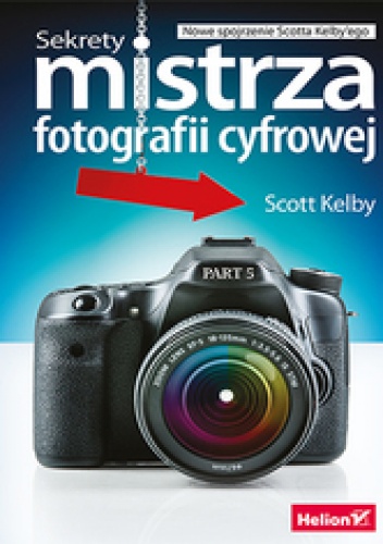 Sekrety mistrza fotografii cyfrowej. Nowe spojrzenie Scotta Kelby'ego - Scott Kelby