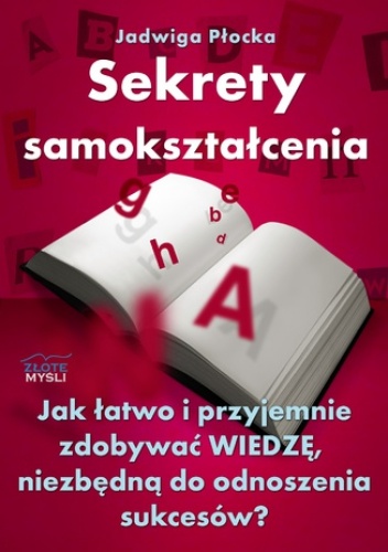 Sekrety samokształcenia. Jak łatwo i przyjemnie zdobywać wiedzę, niezbędną do odnoszenia sukcesów? - Jadwiga Płocka