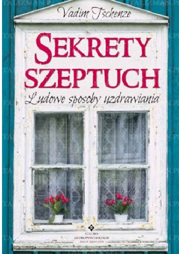 Sekrety szeptuch. Ludowe sposoby uzdrawiania - Vadim Tschenze