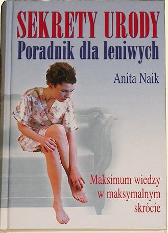 Sekrety urody,poradnik dla leniwych,maksimum wiedzy w maksymalnym skrócie - Anita Naik
