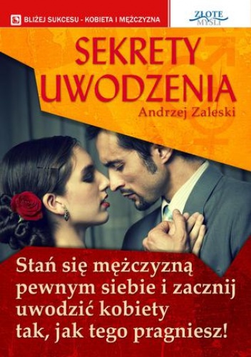 Sekrety uwodzenia. Stan się mężczyzną pewnym siebie i zacznij uwodzić kobiety tak, jak tego pragniesz! - Andrzej Zaleski