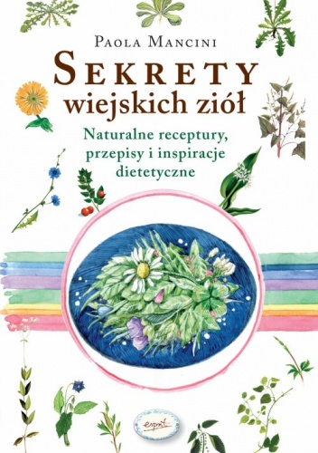Sekrety wiejskich ziół. Naturalne reeptury, przepisy i inspiracje dietetyczne - Paola Mancini