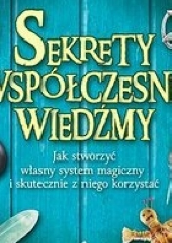 Sekrety współczesnej wiedźmy. Jak stworzyć własny system magiczny i skutecznie z niego korzystać - Melanie Marquis