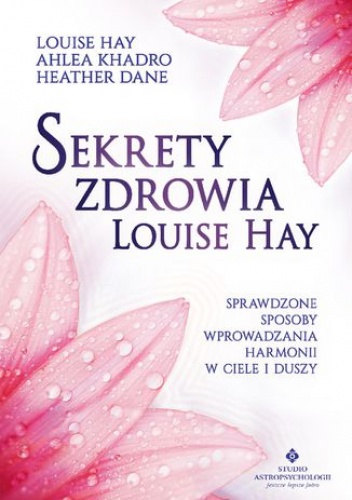 Sekrety zdrowia Louise Hay. Sprawdzone sposoby wprowadzania harmonii w ciele i duszy - Hay Louise