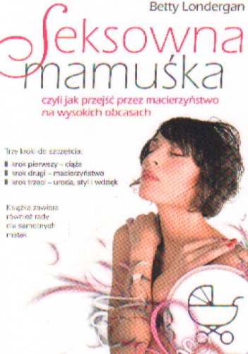 Seksowna mamuśka, czyli jak przejść przez macierzyństwo na wysokich obcasach - Betty Londergan