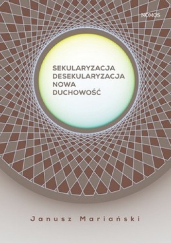 Sekularyzacja. Desekularyzacja. Nowa duchowość. Studium socjologiczne - Janusz Mariański