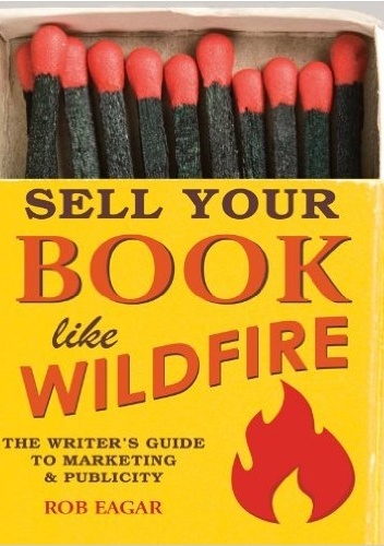 Sell Your Book Like Wildfire: The Writer's Guide to Marketing & Publicity - Rob Eagar