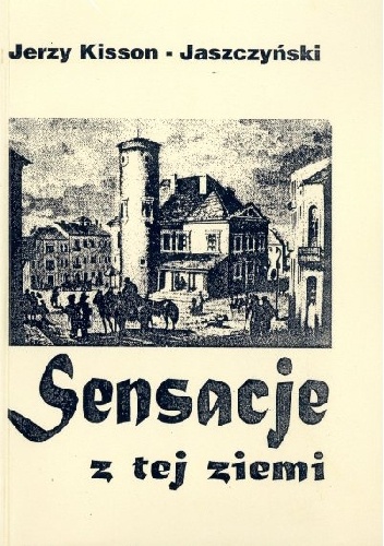 Sensacje z tej ziemi - Jerzy Kisson-Jaszczyński