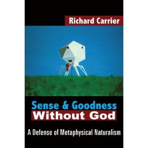Sense and Goodness Without God: A Defense of Metaphysical Naturalism - Richard Carrier