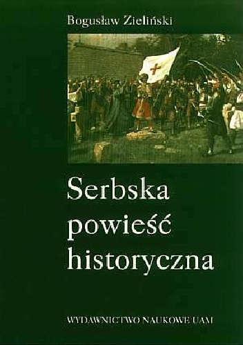 Serbska powieść historyczna: studia nad źródłami, ideami i kierunkami rozwoju - Bogusław Zieliński