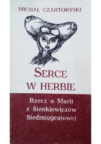 Serce w herbie. Rzecz o Marii z Sienkiewiczów Siedmiograjowej - Michał Czartoryski
