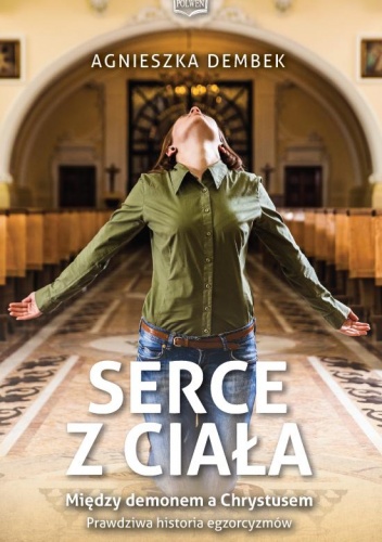 Serce z ciała. Między demonem a Chrystusem. Prawdziwa historia egzorcyzmów - Agnieszka Dembek
