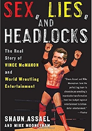 Sex, Lies, and Headlocks: The Real Story of Vince McMahon and World Wrestling Entertainment - Shaun Assael, Mike Mooneyham
