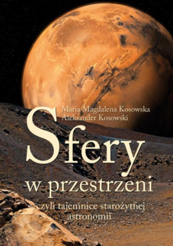 Sfery w przestrzeni, czyli tajemnice starożytnej astronomii - Maria Magdalena Kosowska, Aleksander Kosowski