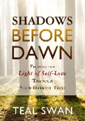Shadows Before Dawn: Finding the Light of Self-Love Through Your Darkest Times - Teal Swan