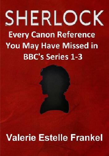 Sherlock: Every Canon Reference You May Have Missed in BBC's Series 1-3 - Valerie Estelle Frankel