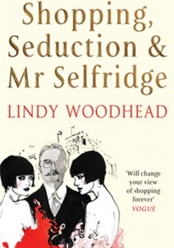 Shopping, Seduction & Mr Selfridge - Lindy Woodhead