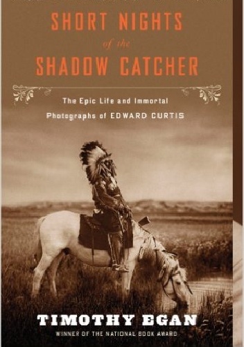 Short Nights of the Shadow Catcher. The Epic Life and Immortal Photographs of Edward Curtis - Timothy Egan