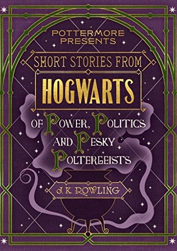 Short Stories from Hogwarts of Power, Politics and Pesky Poltergeists - J.K. Rowling