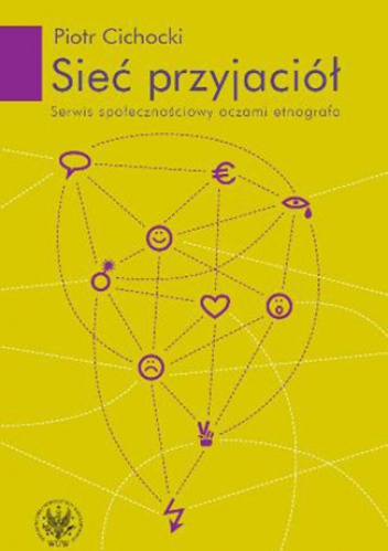 Sieć przyjaciół. Serwis społecznościowy oczami etnografa - Piotr Cichocki