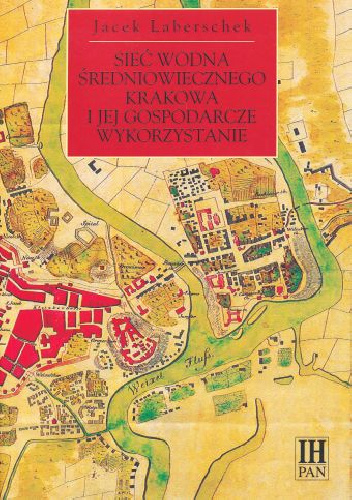Sieć wodna średniowiecznego Krakowa i jej gospodarcze wykorzystanie - Jacek Laberschek
