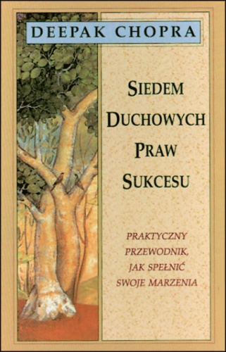 Siedem duchowych praw sukcesu. Praktyczny przewodnik, jak spełnić swoje marzenia - Deepak Chopra