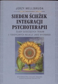 Siedem ścieżek integracji psychoterapii Ślady dziecięcych traum i toksycznych relacji jako wyzwanie - Jerzy Mellibruda