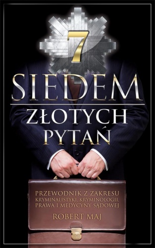 Siedem złotych pytań. Przewodnik z zakresu kryminalistyki, kryminologii, prawa i medycyny sądowej - Robert Maj