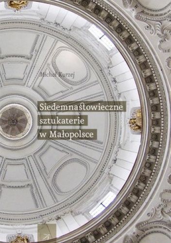Siedemnastowieczne sztukaterie w Małopolsce - Michał Kurzej