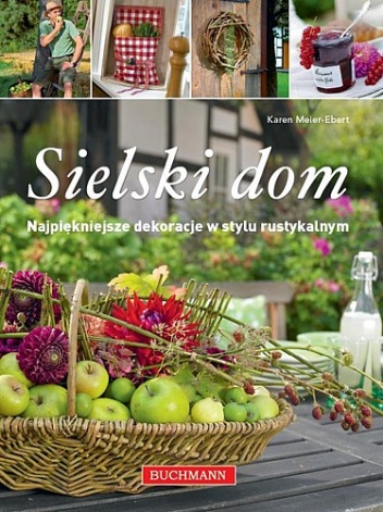 Sielski dom. Najpiękniejsze dekoracje w stylu rustykalnym - Karen Meier-Ebert
