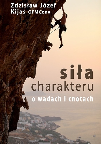 Siła Charakteru O wadach i cnotach - Zdzisław Józef Kijas