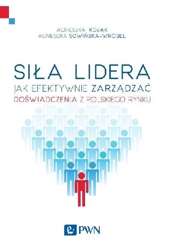 Siła lidera. Jak efektywnie zarządzać. Doświadczenia z polskich organizacji - Agnieszka Kozak, Agnieszka Sowińska-Wróbel