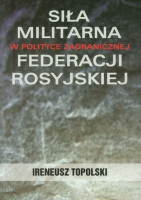 Siła militarna w polityce zagranicznej Federacji Rosyjskiej - Ireneusz Topolski