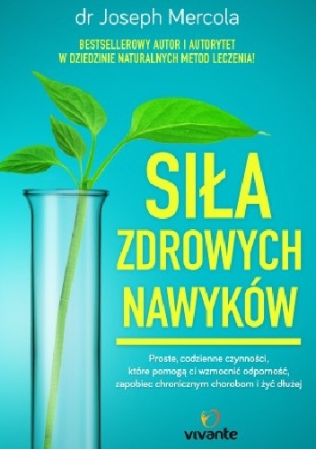 Siła zdrowych nawyków. Proste codzienne czynności, które pomogą wzmocnić odporność, zapobiec chorobom i żyć dłużej - Joseph Mercola