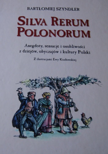 Silva Rerum Polonorum. Anegdoty, sensacje i osobliwości z dziejów, obyczajów i kultury Polski - Bartłomiej Szyndler