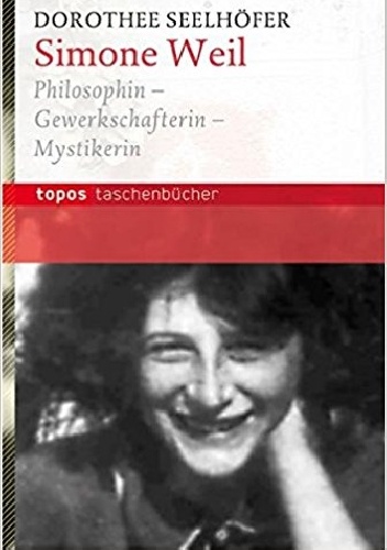 Simone Weil, Philosophin - Gewerkschafterin - Mystikerin - Dorothee Seelhöfer