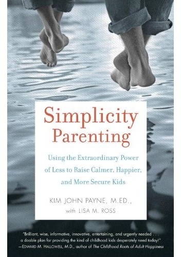 Simplicity Parenting: Using the Extraordinary Power of Less to Raise Calmer, Happier, and More Secure Kids - Kim John Payne, Lisa M. Ross