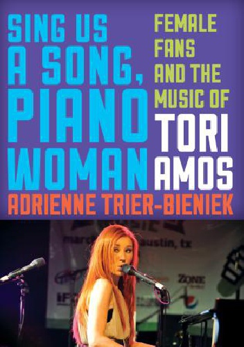 Sing Us a Song, Piano Woman. Female Fans and the Music of Tori Amos - Adrienne Trier-Bieniek