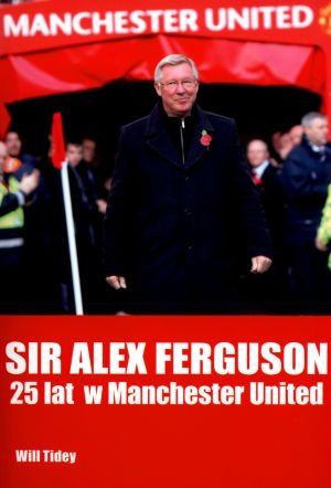 Sir Alex Ferguson. 25 lat w Manchester United. - Will Tidey