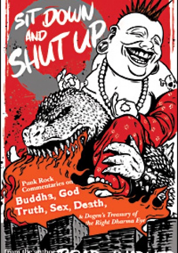 Sit Down and Shut Up Punk Rock Commentaries on Buddha, God, Truth, Sex, Death, and Dogen’s Treasury of the Right Dharma Eye - Brad Warner