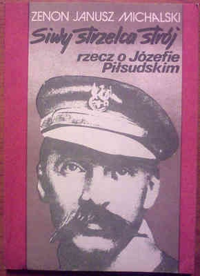 Siwy strzelca strój. Rzecz o Józefie Piłsudskim - Zenon Janusz Michalski