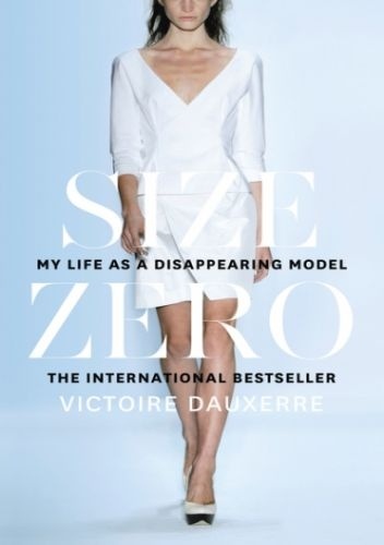 Size Zero: My Life as a Disappearing Model - Victoire Dauxerre