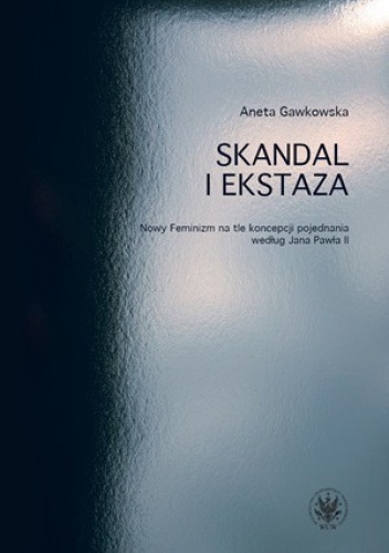 Skandal i ekstaza. Nowy Feminizm na tle koncepcji pojednania według Jana Pawła II - Aneta Gawkowska