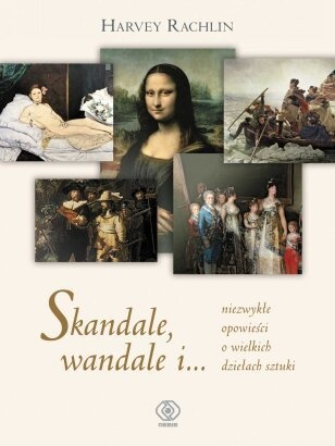 Skandale, wandale i... niezwykłe opowieści o wielkich dziełach sztuki - Harvey. Rachlin